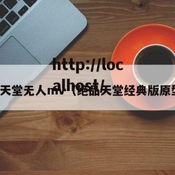 极品天堂无人mv（绝品天堂经典版原型车）