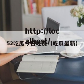 52吃瓜今日吃瓜（吃瓜最新）