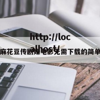 免费麻花豆传剧媒电影无需下载的简单介绍