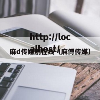 麻d传媒剧在线（麻傅传媒）