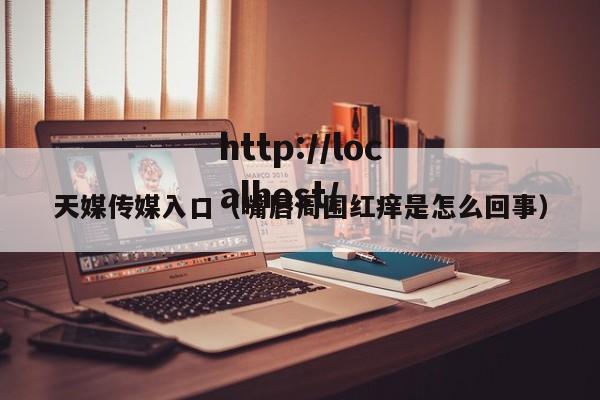 天媒传媒入口(嘴唇周围红痒是怎么回事)