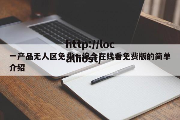 一产品无人区免费一综合在线看免费版的简单介绍