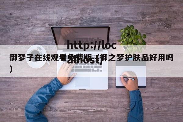 御梦子在线观看免费版(御之梦护肤品好用吗)